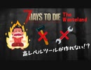 【7 days to die マルチ】高レベルツールが作れない！？いつもだったらもう5の斧作っとるわ！！ ＃4【The Wasteland MOD】