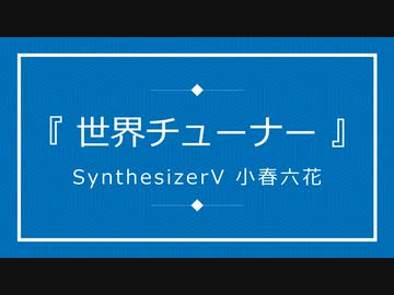 『 世界チューナー 』/ Synthesizer V 小春六花