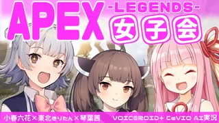 【ボイチェビ】Apex女子会#1【VOICEROID+CeVIO AI実況 / 小春六花・東北きりたん・琴葉茜】