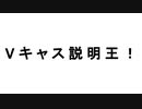 Ｖ キ ャ ス 説 明 王 ！