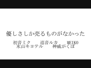 優しさしか売るものがなかった / 初音ミク・巡音ルカ・MEIKO・氷山キヨテル・神威がくぽ