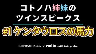 #1 ケンタウロスの馬力【コトノハ姉妹のツインスピークス】【VOICEROIDラジオ】