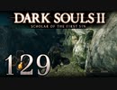 【DARK SOULS2 SCHOLAR OF THE FIRST SIN】1をプレイしてからのダークソウル2 part129【初見実況】