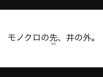 モノクロの先、井の外。/ 可不