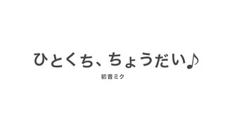 ひとくち、ちょうだい♪ / 初音ミク