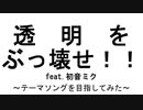 透明をぶっ壊せ!!～テーマソング目指してみた～ / 初音ミク