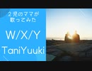 【2児のママが歌ってみた】W/X/Y-TaniYuuki