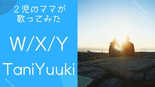 【2児のママが歌ってみた】W/X/Y-TaniYuuki