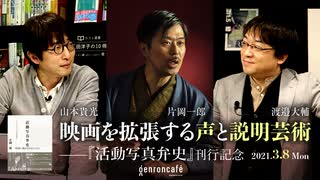 片岡一郎×山本貴光×渡邉大輔「映画を拡張する声と説明芸術――『活動写真弁史』刊行記念」 (2021/3/8収録) @katsudobenshi @yakumoizuru @diesuke_w #ゲンロン210308