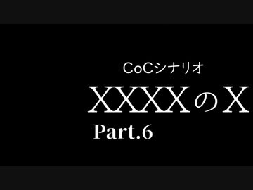 【クトゥルフ神話TRPG】XXXXのX【Part.6】