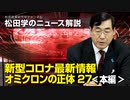 松田学のニュース解説　新型コロナ最新情報　オミクロンの正体27＜本編＞