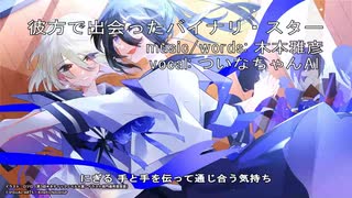 【キネノベ大賞６:ボーカル曲／テーマ1】彼方で出会ったバイナリ・スター【ついなちゃんAI】