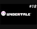 【Undertale】ニワカが噂の神ゲーを実況してみた【Part18】