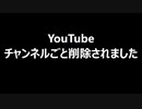 YouTube　チャンネルごと削除されました