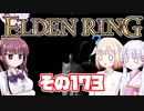 [ELDEN RING]OИEちゃんがのんびりエルデの王を目指す その173 [VOICEROID CeVIO COEIROINK実況]