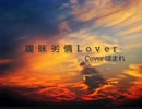 曖昧劣情Lover  歌ってみた