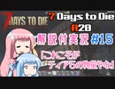 【7 Days to Die】ことのでいずとぅーだいA20　その15【VOICEROID実況】