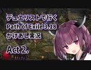 【PoE3.18】デュエリストで行く Path of Exile かけあし実況 Act 2.【VOICEROID実況】
