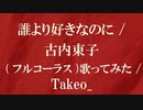 歌ってみた/フル”コーラス”/ 誰より好きなのに/ 古内東子/ Takeo_