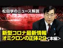 松田学のニュース解説　新型コロナ最新情報　オミクロンの正体29＜本編＞