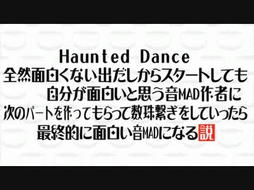 Haunted Dance全然面白くない出だしからスタートしても自分が面白いと思う音mad作者に次のパートを作ってもらって数珠繋ぎをしていったら最終的に 面白い音madになる説 完成版 仮 ニコニコ動画