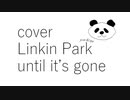 【カバー】【Linkin Park】【Until it's gone】