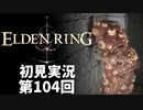 【初見実況】エルデンリング 第104回【手汗かき人が逝く】