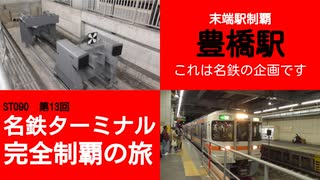 ST090-13　末端駅制覇：JRで豊橋駅に来てJRの駅構内で名鉄のターミナル宣言をしてJRに乗り換える名鉄動画【名鉄ターミナル完全制覇の旅】