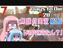 【7 Days to Die】ことのでいずとぅーだいA20　その16【VOICEROID実況】