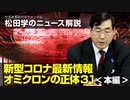 松田学のニュース解説　新型コロナ最新情報　オミクロンの正体31＜本編＞