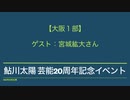 【大阪１部】鮎川太陽 芸能20周年記念イベント(ゲスト：宮城紘大さん)