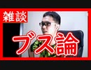 【雑談vol.3】【ブス論】本当のブスにブスと言ってはいけない。なぜブスと気づかないのか？　ブスにかぎってスタイルがいい。結局女は外見じゃない？【切り抜き】【ニコ生】【アフラン】