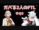 ガバる2人のFTL　その3