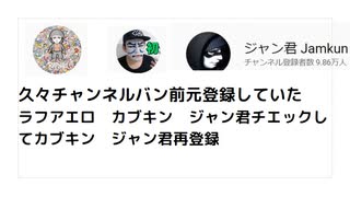 久々チャンネルバン前元登録していた　 ラフアエロ　カブキン　ジャン君チエックしてカブキン　ジャン君再登録