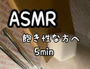 ASMR 飽き性なあなたへ贈る　5min♪