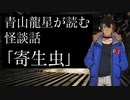 【怪談】『青山龍星 が読む怪談話〜寄生虫〜』