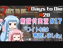 【7 Days to Die】ことのでいずとぅーだいA20　その17【VOICEROID実況】