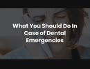 What You Should Do In Case of Dental Emergencies