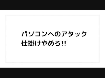 パソコンへのアタック 仕掛けやめろ!!