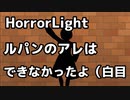 【HorrorLight】ルパンのアレは出来なかったよ