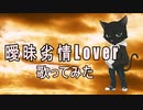 【歌好きのおじさんが】曖昧劣情Lover 【歌ってみた】