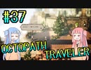 【VOICEROID実況】オクトパストラベラーPart37【初見プレイ】