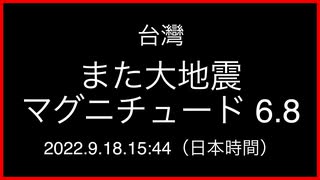 台灣で再び大地震；マグニチュード 6.8；震源の深さ7km；2022.9.18.15:44（日本時間）