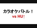 HU↑さんとカラオケバトル！