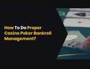 How To Do Proper Casino Poker Bankroll Management