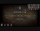 名声を極めし者 第１章 新たなる神   ＃１０３【オクトパストラベラー 大陸の覇者】
