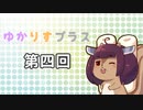 ゆかりすプラス第四回
