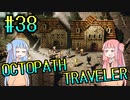 【VOICEROID実況】オクトパストラベラーPart38【初見プレイ】