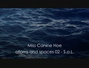 Miss Canine Hoe 【atoms and spaces 02- S.o.L.】