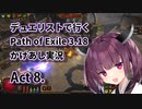 【PoE3.18】デュエリストで行く Path of Exile かけあし実況 Act 8.【VOICEROID実況】